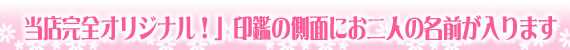 当店完全オリジナル!印鑑の側面にお二人の名前が入ります