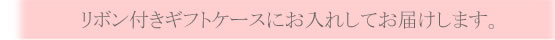 リボン付きギフトケースに入れてお届けします