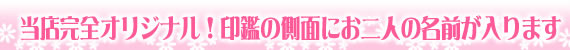 当店完全オリジナル!印鑑の側面にお二人の名前が入ります