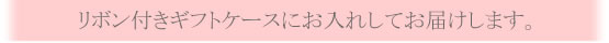 リボン付きギフトケースに入れてお届けします