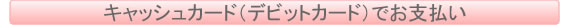キャッシュカードでお支払い