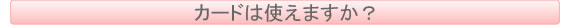 カードは使えますか