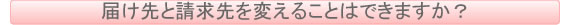 届け先と請求先を変えることはできますか